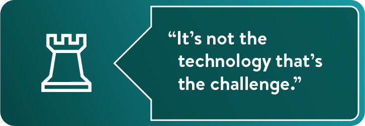 "It's not the technology that's the challenge."